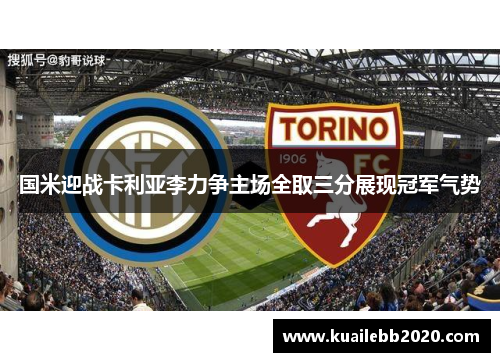 国米迎战卡利亚李力争主场全取三分展现冠军气势