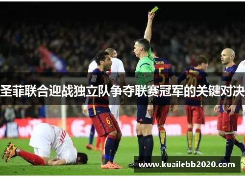 圣菲联合迎战独立队争夺联赛冠军的关键对决