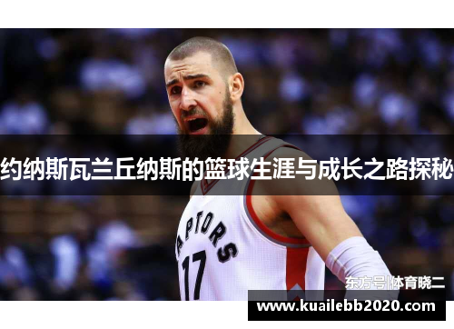 约纳斯瓦兰丘纳斯的篮球生涯与成长之路探秘