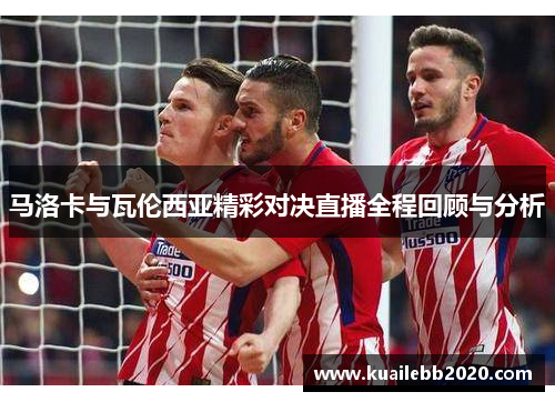 马洛卡与瓦伦西亚精彩对决直播全程回顾与分析