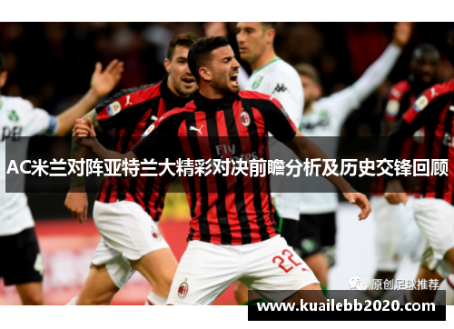 AC米兰对阵亚特兰大精彩对决前瞻分析及历史交锋回顾