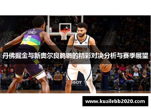 丹佛掘金与新奥尔良鹈鹕的精彩对决分析与赛季展望