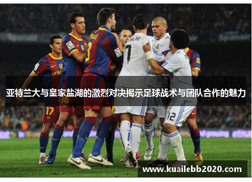 亚特兰大与皇家盐湖的激烈对决揭示足球战术与团队合作的魅力