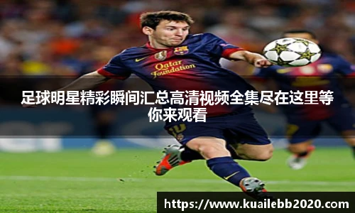 足球明星精彩瞬间汇总高清视频全集尽在这里等你来观看